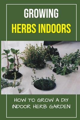 Growing Herbs Indoors: How To Grow A DIY Indoor Herb Garden: How To Grow Herbs