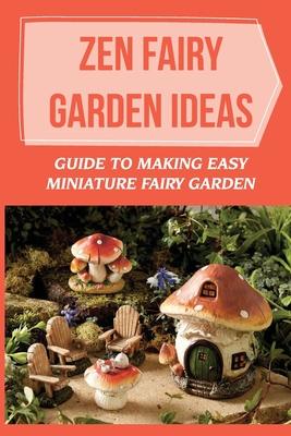 Zen Fairy Garden Ideas: Guide To Making Easy Miniature Fairy Garden: Small Backyard Zen Garden Ideas