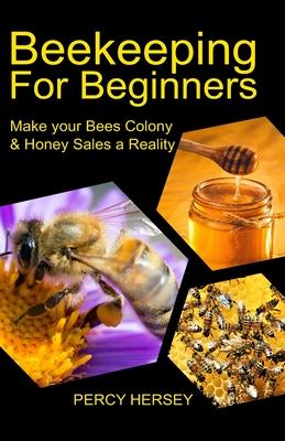 Beekeeping For Beginners: Make You Bees' Colony & Honey Sales a Reality