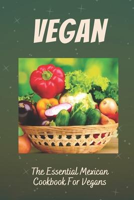 Vegan: The Essential Mexican Cookbook For Vegans: Mexican Cookbook