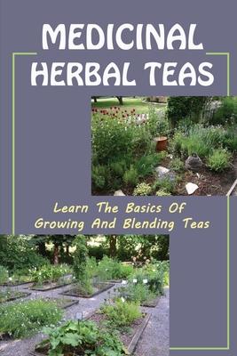 Medicinal Herbal Teas: Learn The Basics Of Growing And Blending Teas: Wide Variety Of Teas