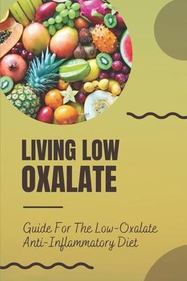 Living Low Oxalate: Guide For The Low-Oxalate Anti-Inflammatory Diet: Anti-Inflammatory Diet Recipes