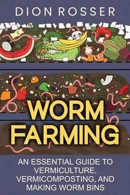 Worm Farming: An Essential Guide to Vermiculture, Vermicomposting, and Making Worm Bins