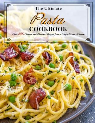 The Ultimate Pasta Cookbook: Over 100 Simple and Elegant Recipes from a Chef's Home Kitchen