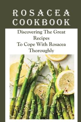 Rosacea Cookbook: Discovering The Great Recipes To Cope With Rosacea Thoroughly: Histamine Rosacea