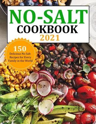 No Salt Cookbook 2021: 150 Delicious No Salt Recipes for Every Family in the World