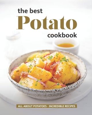 The Best Potato Cookbook: All About Potatoes - Incredible Recipes