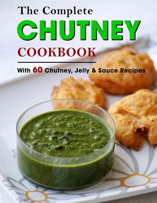 The Complete Chutney Cookbook: With 60 Chutney, Jelly & Sauce Recipes