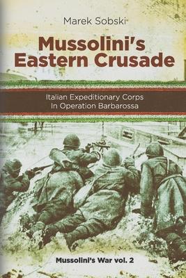 Mussolini's Eastern Crusade: The Italian Expeditionary Corps In Operation Barbarossa