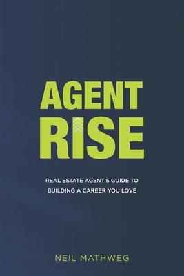 Agent Rise: Real Estate Agent's Guide To Building A Career You Love