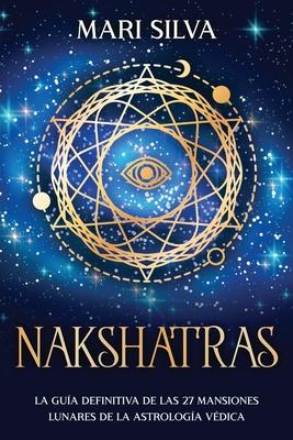 Nakshatras: La gua definitiva de las 27 mansiones lunares de la astrologa vdica