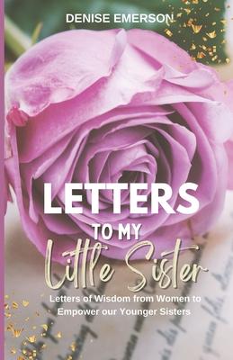 Letters to My Little Sister: Letters of Wisdom from Women to Empower our Younger Sisters