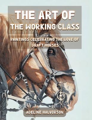 The Art of the Working Class: Paintings Celebrating the Love of Draft Horses