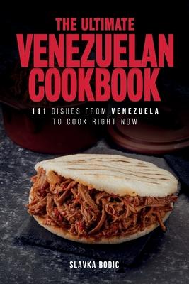 The Ultimate Venezuelan Cookbook: 111 Dishes From Venezuela To Cook Right Now