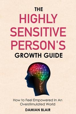 The Highly Sensitive Person's Growth Guide: How to Feel Empowered In An Overstimulated World