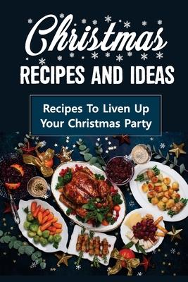 Christmas Recipes And Ideas: Recipes To Liven Up Your Christmas Party: Raditional Christmas Recipes