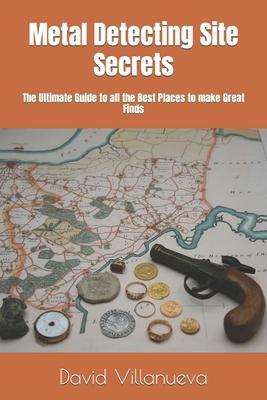 Metal Detecting Site Secrets: The Ultimate Guide to all the Best Places to make Great Finds