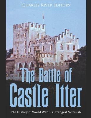 The Battle of Castle Itter: The History of World War II's Strangest Skirmish