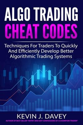 Algo Trading Cheat Codes: Techniques For Traders To Quickly And Efficiently Develop Better Algorithmic Trading Systems