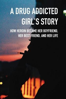 A Drug Addicted Girl's Story: How Heroin Became Her Boyfriend, Her Best Friend, And Her Life: Teen & Young Adult Substance Abuse Nonfiction Ebooks