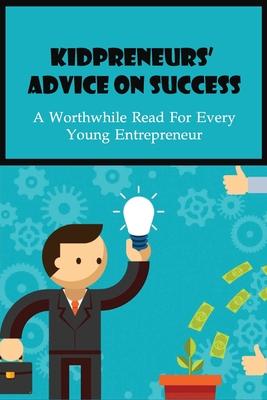 Kidpreneurs' Advice On Success: A Worthwhile Read For Every Young Entrepreneur: Kid Entrepreneurs Story Success Story