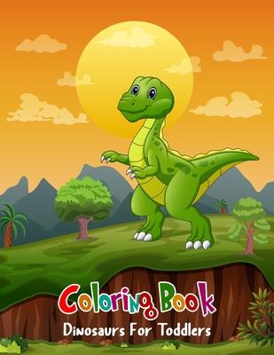 Coloring Book Dinosaurs For Toddlers: Coloring Book Dinosaurs For Toddlers: Fun Children's Coloring Book for Boys & Girls with 100 Adorable Dinosaur P