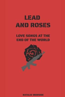 Lead and Roses: Love Songs at the End of the World