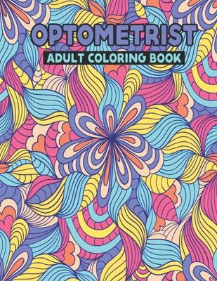 Optometrist Adult Coloring Book: Snarky Optometrist Life Coloring Activity Book Gift Ideas for Eye Professionals - Funny Retirement Appreciation Gifts