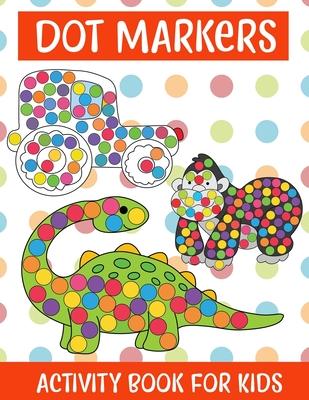 Dot Markers Activity Book For kids/Art Paint Daubers Kids Activity Coloring Book: Easy Guided BIG DOTS - Do a dot page a day - Gift For Kids Ages 1-3,