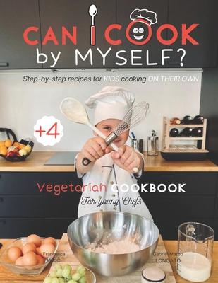 Can I cook by myself? Step-by-step recipes for KIDS cooking ON THEIR OWN - Vegetarian cookbook for young chefs: Skill-Building ILLUSTRATED guide for c