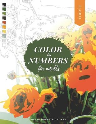 Color by Numbers for Adults: FLORAL - 50 Beautiful Pictures of Flowers to color! Coloring book of Roses, Tulips, Daisies, Sunflower, and more!