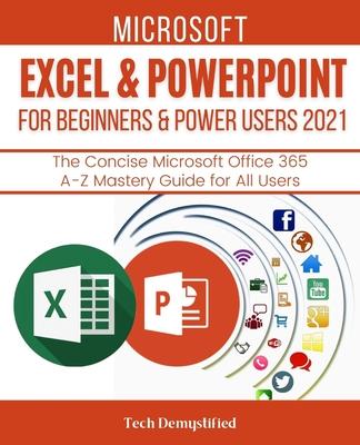 Microsoft Excel & PowerPoint for Beginners & Power Users 2021: The Concise Microsoft Excel & PowerPoint A-Z Mastery Guide for All Users