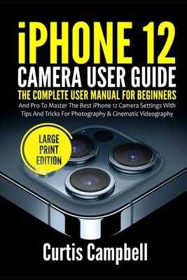 iPhone 12 Camera User Guide: The Complete User Manual for Beginners and Pro to Master the Best iPhone 12 Camera Settings with Tips and Tricks for P