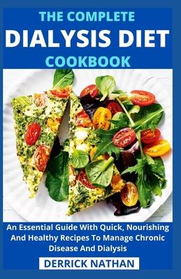 The Complete Dialysis Diet Cookbook: An Essential Guide With Quick, Nourishing And Healthy Recipes To Manage Chronic Disease And Dialysis