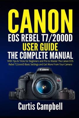 Canon EOS Rebel T7/2000D User Guide: The Complete Manual with Tips & Tricks for Beginners and Pro to Master the Canon EOS Rebel T7/2000D Basic Setting