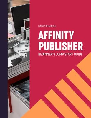 Affinity Publisher. Beginner's Jumpstart Guide: How to quickly create your first Affinity Publisher projects independently