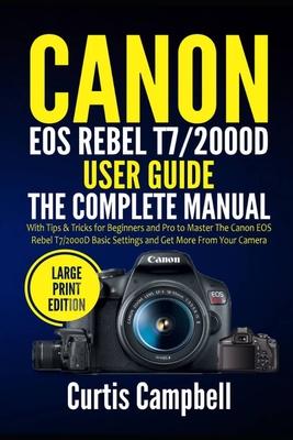 Canon EOS Rebel T7/2000D User Guide: The Complete Manual with Tips & Tricks for Beginners and Pro to Master the Canon EOS Rebel T7/2000D Basic Setting