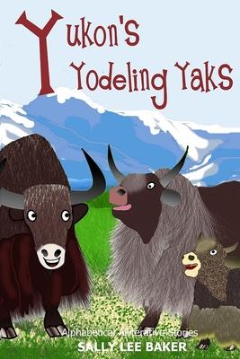 Yukon's Yodeling Yaks: A fun read-aloud illustrated tongue twisting tale brought to you by the letter Y