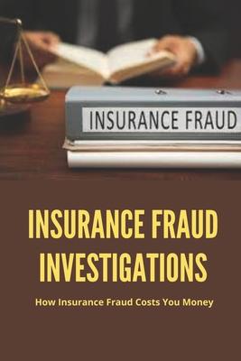 Insurance Fraud Investigations: How Insurance Fraud Costs You Money: Insurance Fraud Cases