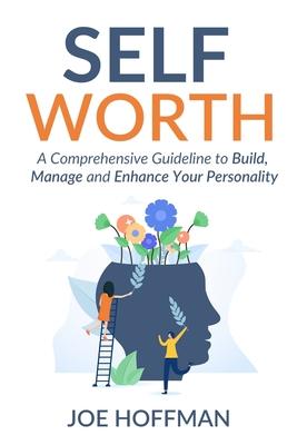 Self Worth: A Comprehensive Guideline to Build, Manage and Enhance Your Personality