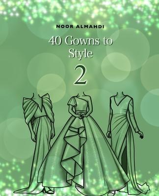 40 Gowns to Style (2): Design Your Style Workbook Second Edition: Modern, Cultural, Ball Gowns and More. Drawing Workbook for Kids, Teens, an