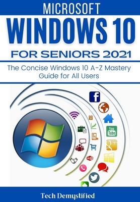 Windows 10 for Seniors 2021: The Concise Windows 10 A-Z Mastery Guide for All Users