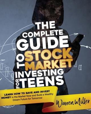 The Complete Guide to Stock Market Investing for Teens: Learn How to Save and Invest Money in the Market Now and Build a Wealthy Dream Future for Tomo