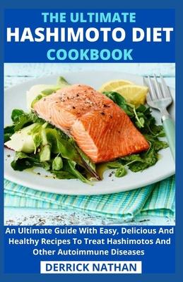 The Ultimate Hashimoto Diet Cookbook: An Ultimate Guide With Easy, Delicious And Healthy Recipes To Treat Hashimotos And Other Autoimmune Diseases