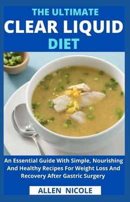 The Ultimate Clear Liquid Diet: An Essential Guide With Simple, Nourishing And Healthy Recipes For Weight Loss And Recovery After Gastric Surgery