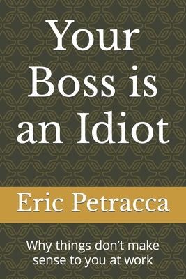 Your Boss is an Idiot: Why things don't make sense to you at work