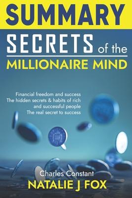 Summary Secrets of the Millionaire Mind: Financial Freedom And Success The Hidden Secrets & Habits Of Rich And Successful People How To Acquire The Ha