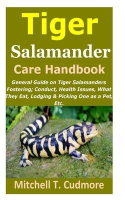 Tiger Salamander Care Handbook: General Guide on Tiger Salamanders Fostering; Conduct, Health Issues, What They Eat, Lodging & Picking One as a Pet, E