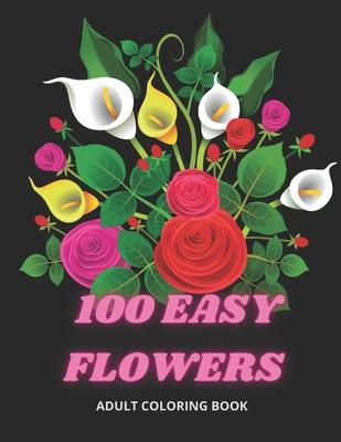 100 Easy Flowers Adult Coloring Book: Beautiful Flowers Coloring Pages with Large Print for Adult Relaxation - Perfect Coloring Book for Seniors