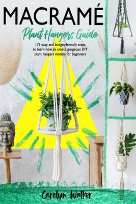 Macram: Plant Hangers Guide- 179 Easy and Budget-Friendly Steps To Learn How To Create Gorgeous DIY Plant Hangers Models for B